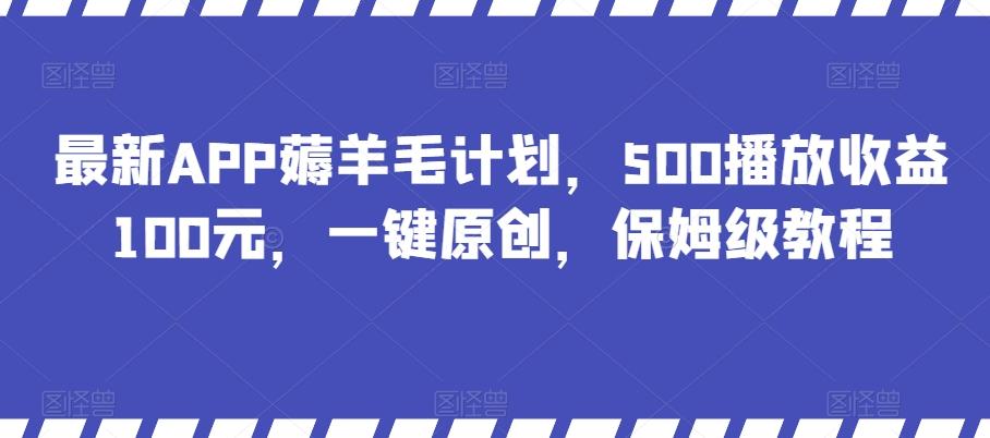 最新APP薅羊毛计划，500播放收益100元，一键原创，保姆级教程-泡泡网赚