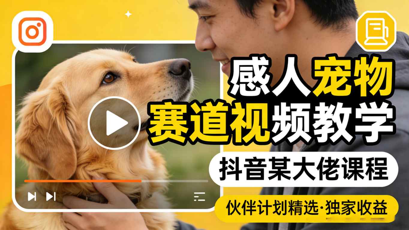 感人宠物赛道视频教学，抖音某大佬课程，可做伙伴计划精选独家收益-泡泡网赚