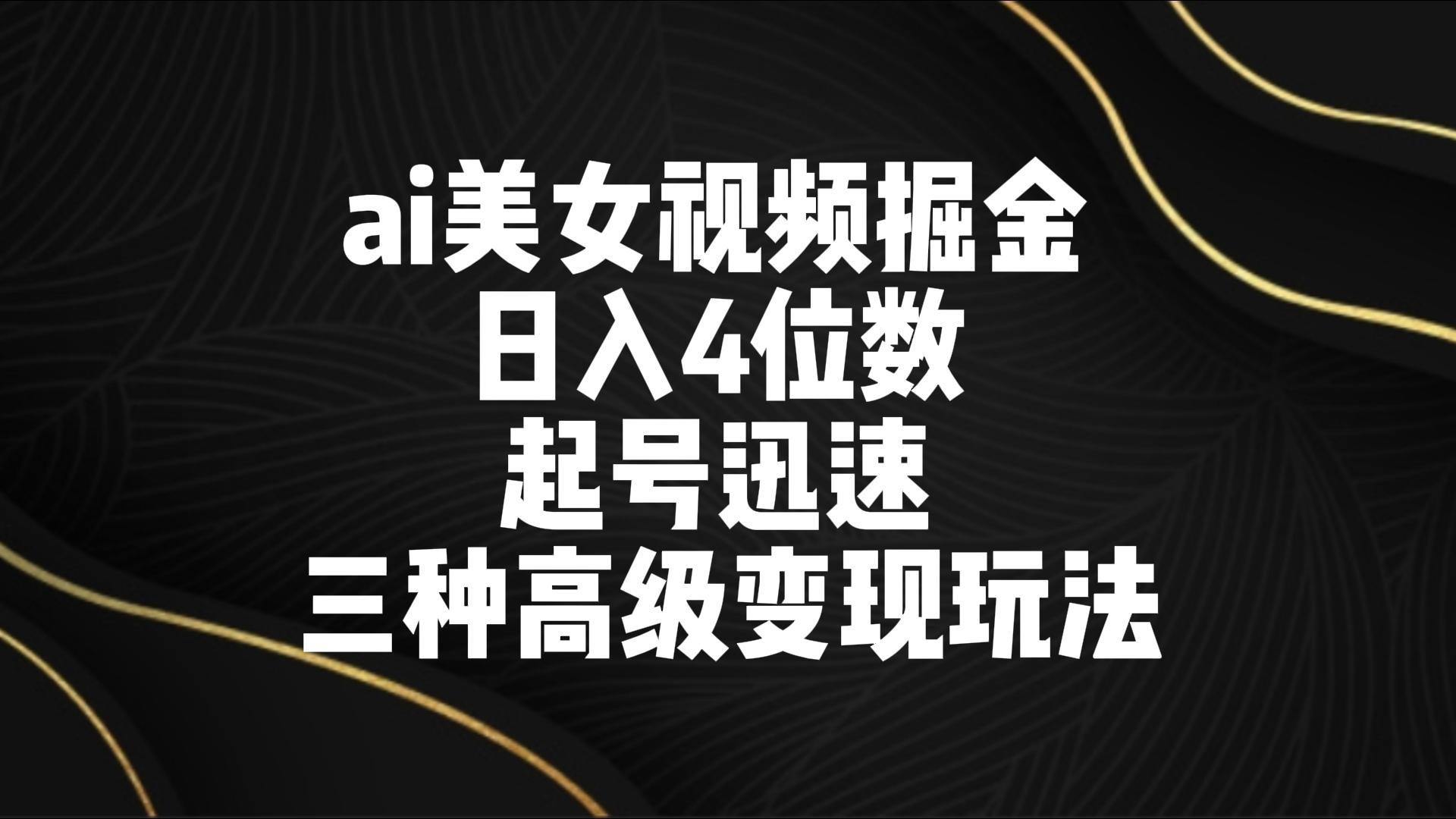 ai美女视频掘金 日入4位数 起号迅速 三种高级变现玩法-泡泡网赚