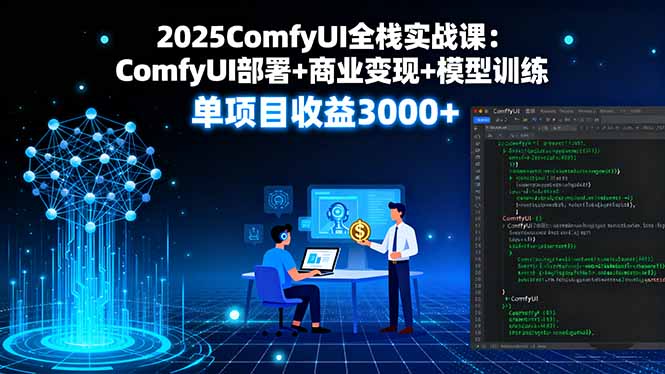 2025ComfyUI全栈实战课：ComfyUI部署+商业变现+模型训练，单项目收益3000+-泡泡网赚