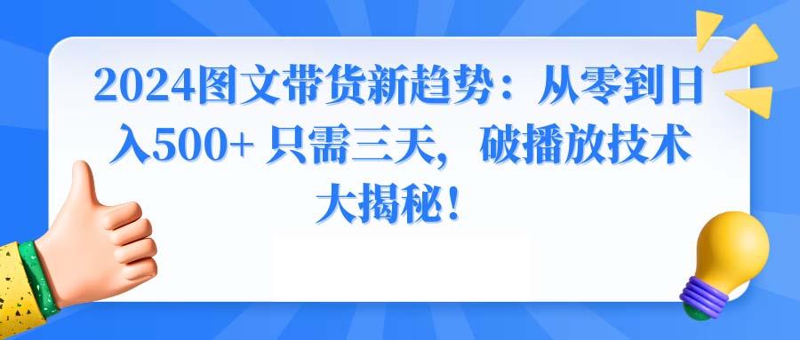 2024图文带货新趋势：从零到日入500+ 只需三天，破播放技术大揭秘！-泡泡网赚