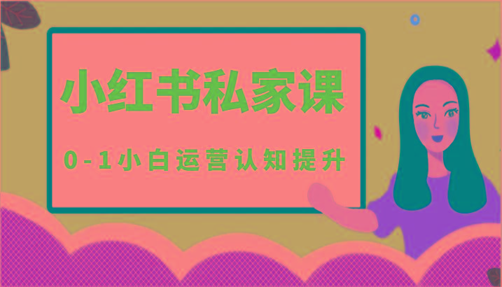 小红薯(小红书)私家课-0-1小白运营认知提升-泡泡网赚