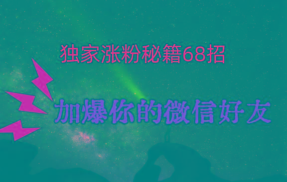 独家引流秘籍68招，深藏多年的压箱底，效果惊人，加爆你的微信好友！-泡泡网赚