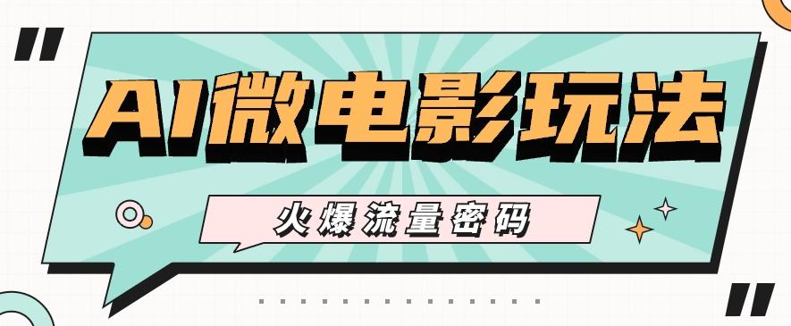 最近爆火的AI微电影玩法，零门槛新手也能制作原创作品，多种变现方式【视频+工具】-泡泡网赚