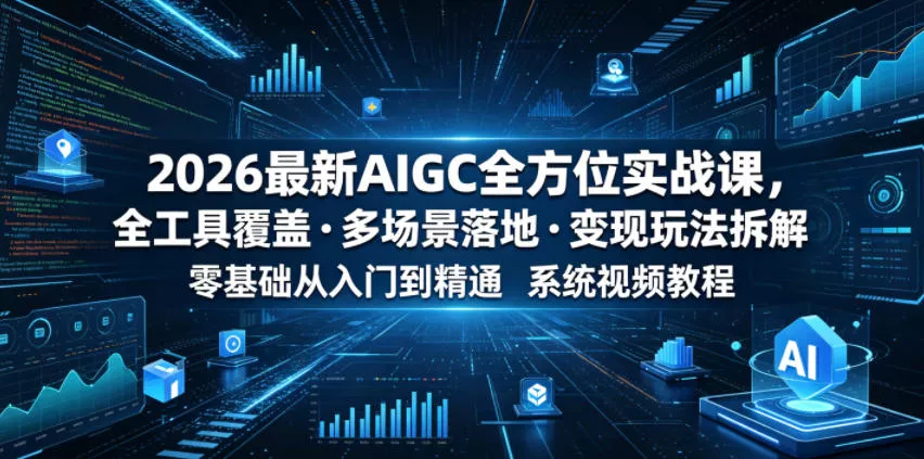 2026最新AIGC全方位实战课，全工具覆盖・多场景落地・变现玩法拆解，零基础从入门到精通系统视频教程-泡泡网赚
