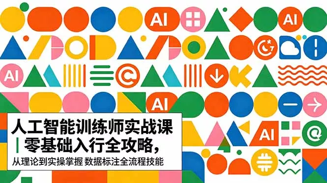 AI人工智能 训练师实战课｜零基础入行全攻略，从理论到实操掌握数据标注全流程技能-泡泡网赚