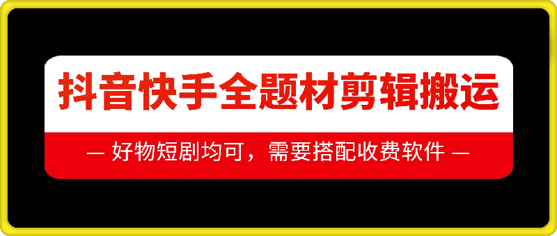 抖音快手全题材剪辑搬运技术，适合好物、短剧等-泡泡网赚