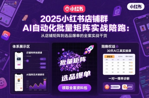 2025小红书店铺群AI自动化批量矩阵实战陪跑，从店铺矩阵到选品爆单的全案实战干货-泡泡网赚