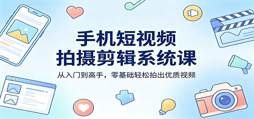 手机短视频拍摄剪辑系统课：从入门到高手，零基础轻松拍出优质视频-泡泡网赚
