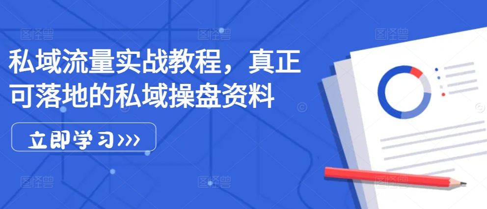 私域流量实战教程，真正可落地的私域操盘资料-泡泡网赚