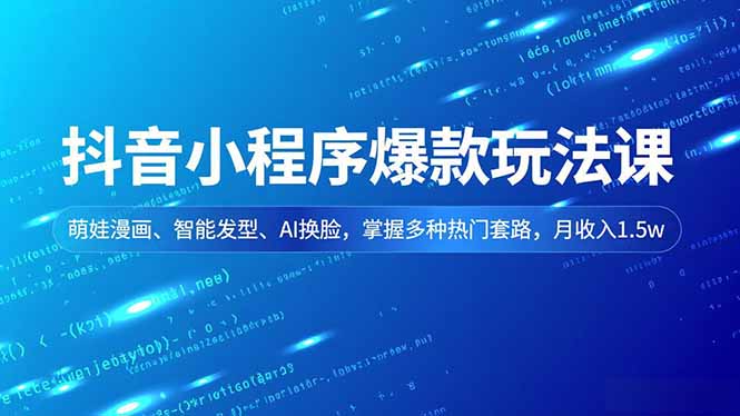 抖音小程序爆款玩法课，萌娃漫画、智能发型、AI换脸，掌握多种热门套路，月收入1.5w-泡泡网赚