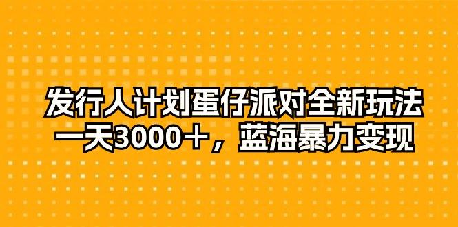 发行人计划蛋仔派对全新玩法，一天3000＋，蓝海暴力变现-泡泡网赚