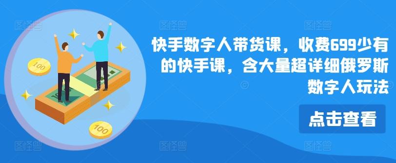 快手数字人带货课，收费699少有的快手课，含大量超详细俄罗斯数字人玩法-泡泡网赚