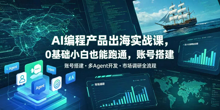AI编程产品出海实战课，0基础小白也能跑通，账号搭建・多Agent开发・市场调研全流程，月入千刀跨境变现教程(更新0822)-泡泡网赚