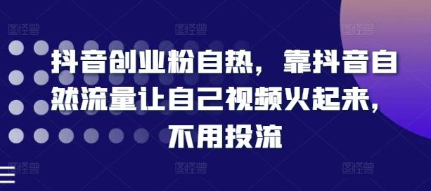 抖音创业粉自热，靠抖音自然流量让自己视频火起来，不用投流-泡泡网赚