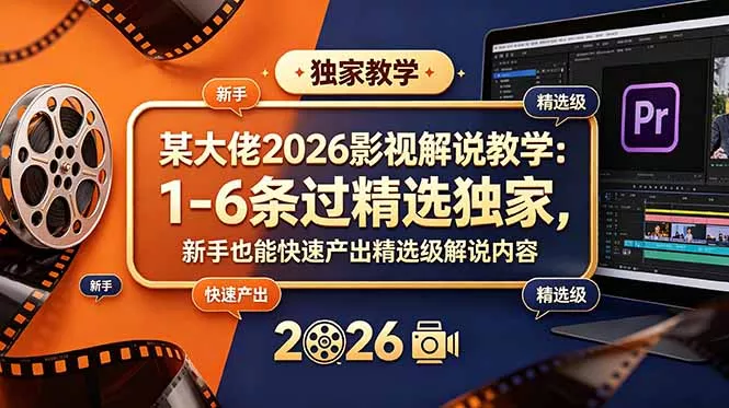 某大佬2026影视解说教学：1-6条过精选独家，新手也能快速产出精选级解说内容-泡泡网赚