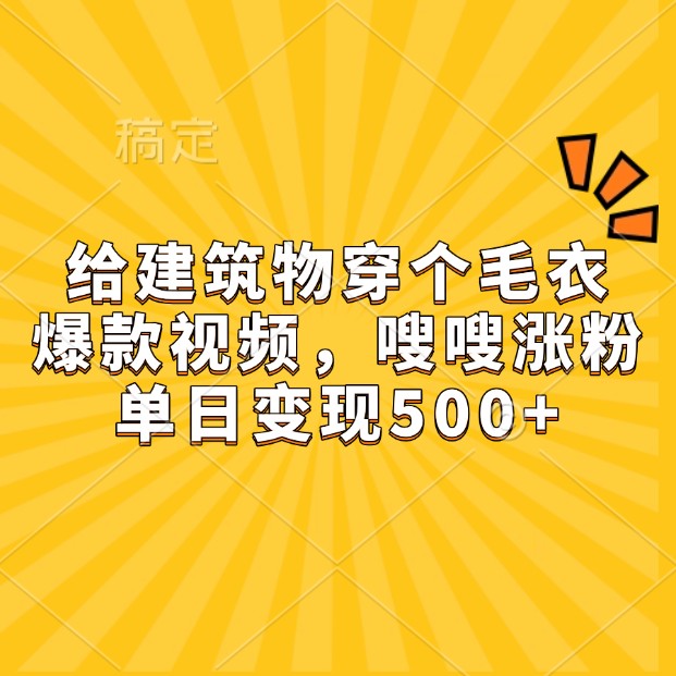 给建筑物穿个毛衣，爆款视频，嗖嗖涨粉，单日变现500+-泡泡网赚