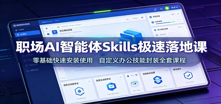 职场AI智能体Skills极速落地课：零基础快速安装使用，自定义办公技能封装全套课程-泡泡网赚