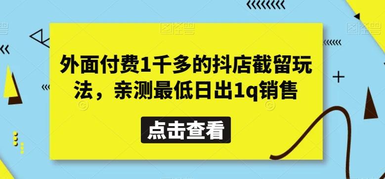 外面付费1千多的抖店截留玩法，亲测最低日出1q销售【揭秘】-泡泡网赚