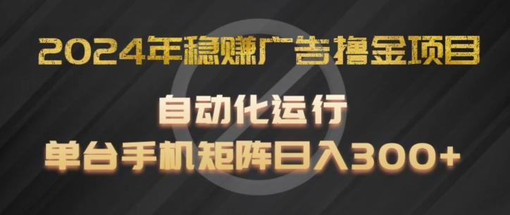 2024年稳赚广告撸金项目，全程自动化运行，单台手机就可以矩阵操作，日入300+【揭秘】-泡泡网赚
