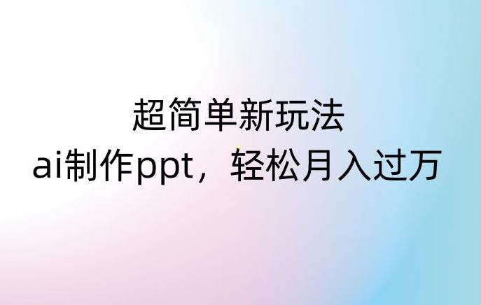 超简单新玩法，靠ai制作PPT，几分钟一个作品，小白也可以操作，月入过万【揭秘】-泡泡网赚