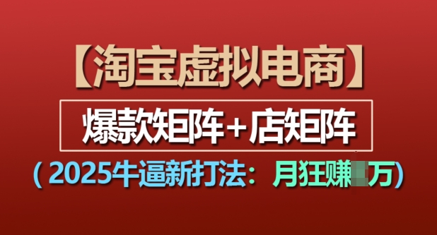 淘宝虚拟电商，2025牛逼新打法：爆款矩阵+店矩阵，月入过万-泡泡网赚