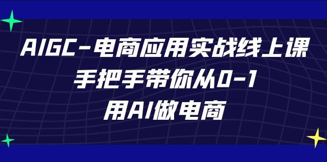 AIGC电商应用实战线上课，手把手带你从0-1，用AI做电商(更新39节课)-泡泡网赚