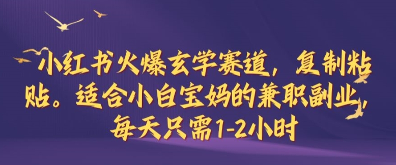 小红书火爆玄学赛道，复制粘贴，适合小白宝妈的兼职副业，每天只需1-2小时【揭秘】-泡泡网赚
