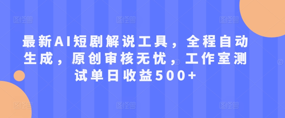 最新AI短剧解说工具，全程自动生成，原创审核无忧，工作室测试单日收益500+【揭秘】-泡泡网赚