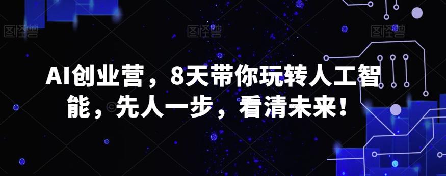 AI创业营，8天带你玩转人工智能，先人一步，看清未来！-泡泡网赚