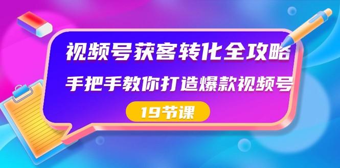 视频号获客转化全攻略，手把手教你打造爆款视频号（19节课）-泡泡网赚