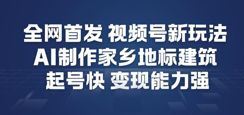 全网首发，视频号新玩法，AI制作家乡地标建筑，起号快，变现能力强-泡泡网赚
