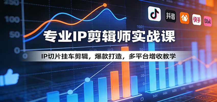 专业IP剪辑师实战课：IP切片挂车剪辑，爆款打造，多平台增收教学-泡泡网赚