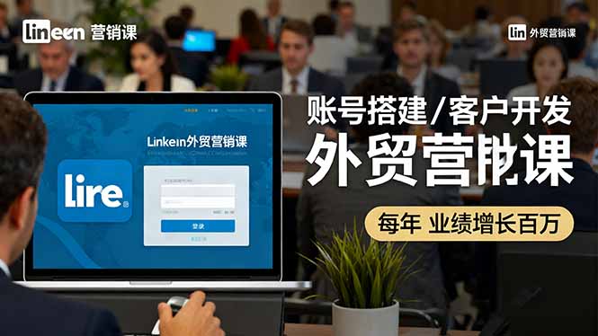 LinkedIn外贸营销课：账号搭建/客户开发/成交转化，年业绩增长百万+-泡泡网赚