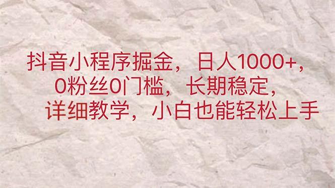 抖音小程序掘金，日人1000+，0粉丝0门槛，长期稳定，小白也能轻松上手-泡泡网赚