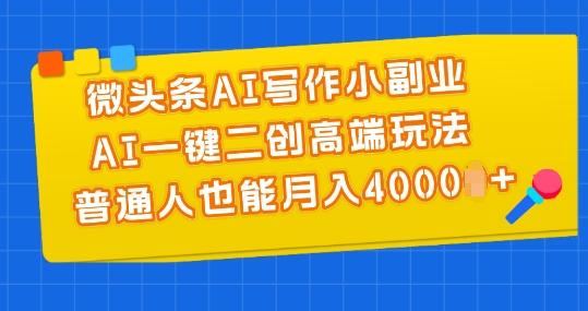 微头条AI写作小副业，AI一键二创高端玩法 普通人也能月入4000+【揭秘】-泡泡网赚