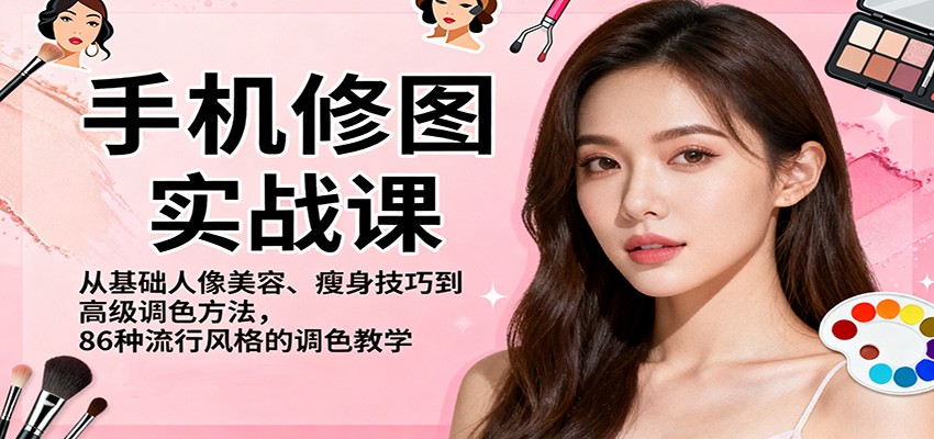 手机修图实战课，从基础人像美容、瘦身技巧到高级调色方法，86种流行风格的调色教学-泡泡网赚