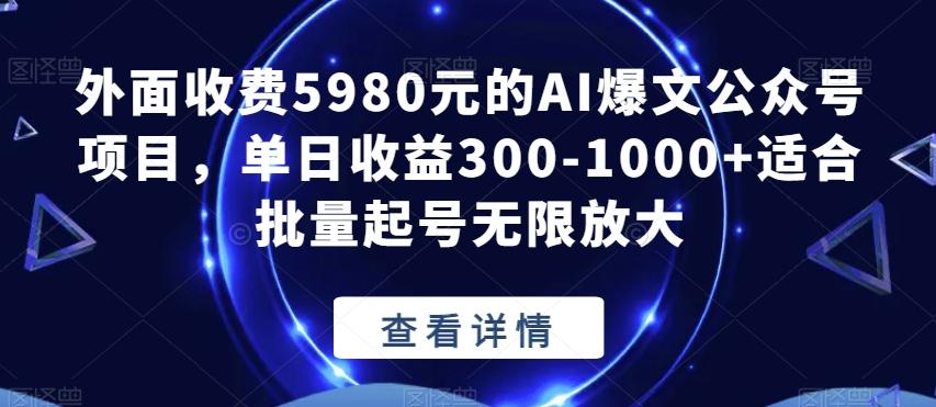 外面收费5980元的AI爆文公众号项目，适合批量起号无限放大-泡泡网赚