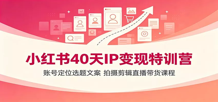 小红书40天IP变现特训营：账号定位选题文案，拍摄剪辑直播带货课程-泡泡网赚