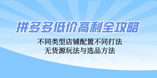 拼多多低价高利全攻略：不同类型店铺配置不同打法，无货源玩法与选品方法-泡泡网赚