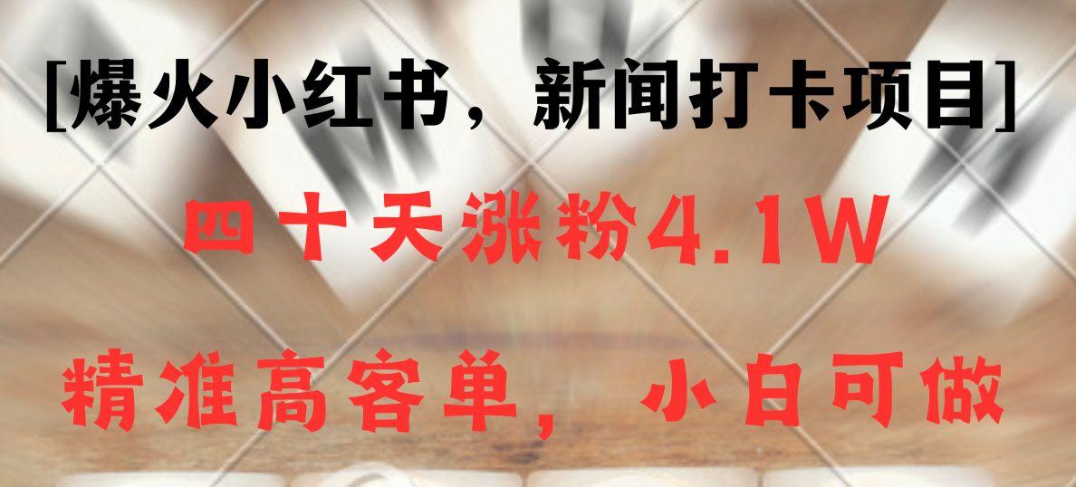 新闻打卡项目，小红书40天涨粉4.1w，高客单精准粉，变现能力超强-泡泡网赚