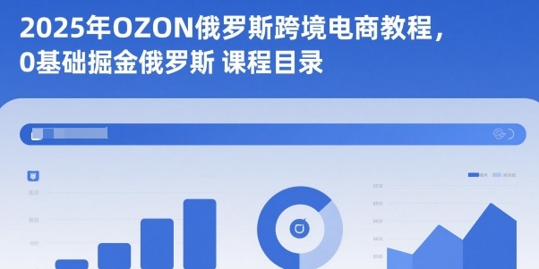 2025年OZON俄罗斯跨境电商教程，0基础掘金俄罗斯-泡泡网赚