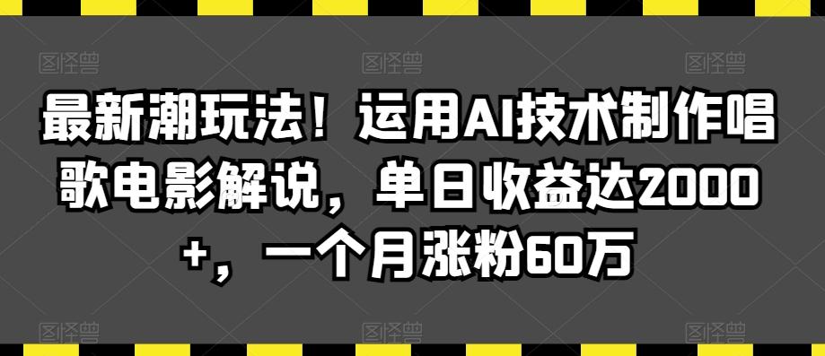 最新潮玩法！运用AI技术制作唱歌电影解说，单日收益达2000+，一个月涨粉60万【揭秘】-泡泡网赚