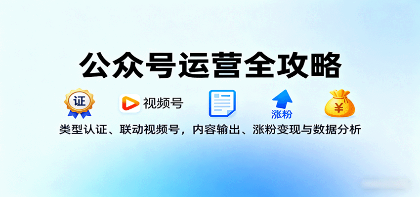 公众号运营全攻略：类型认证、联动视频号，内容输出、涨粉变现与数据分析-泡泡网赚
