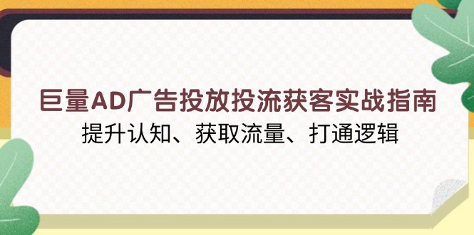 巨量AD广告投放投流获客实战指南，提升认知、获取流量、打通逻辑-泡泡网赚