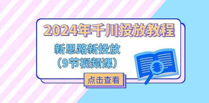 2024年千川投放教程，新思路+新投放(9节视频课-泡泡网赚