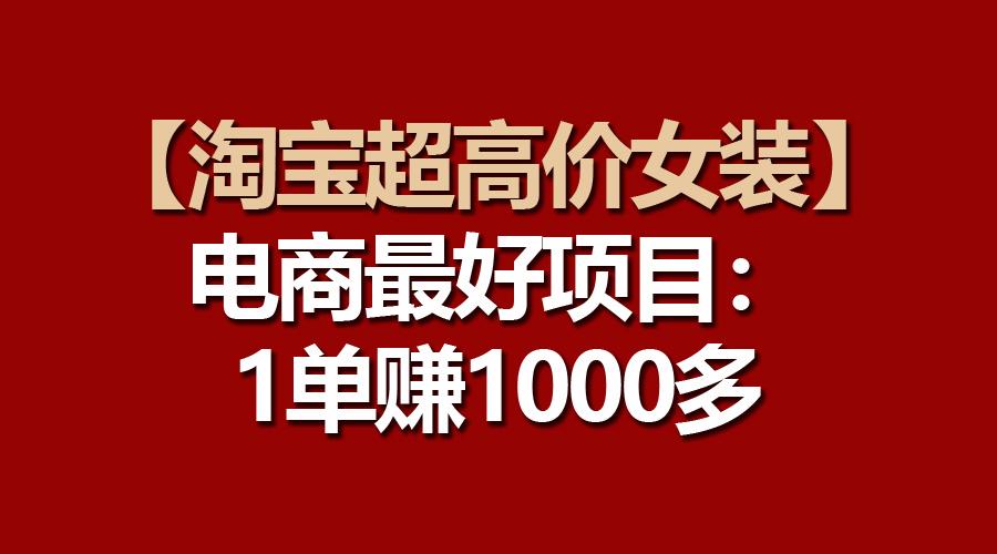 【淘宝超高价女装】电商最好项目：一单赚1000多-泡泡网赚