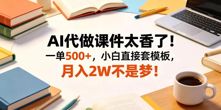 AI代做课件太香了！一单500+，小白直接套模板，月入2W不是梦！【揭秘】-泡泡网赚