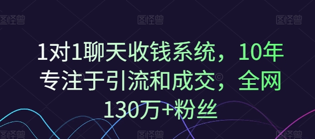 1对1聊天收钱系统，10年专注于引流和成交，全网130万+粉丝-泡泡网赚