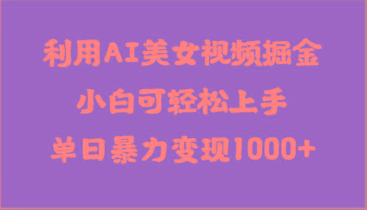 利用AI美女视频掘金，小白可轻松上手，单日暴力变现1000+，想象不到的简单-泡泡网赚